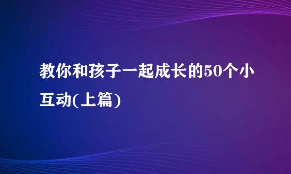 教你和孩子一起成长的50个小互动(上篇)