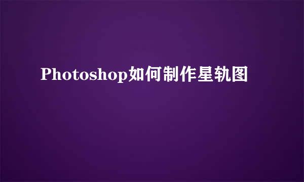 Photoshop如何制作星轨图