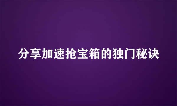 分享加速抢宝箱的独门秘诀