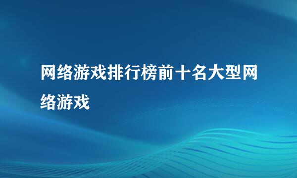 网络游戏排行榜前十名大型网络游戏