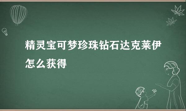 精灵宝可梦珍珠钻石达克莱伊怎么获得