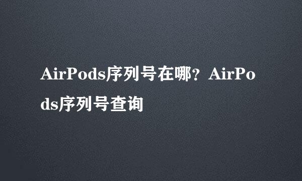 AirPods序列号在哪？AirPods序列号查询