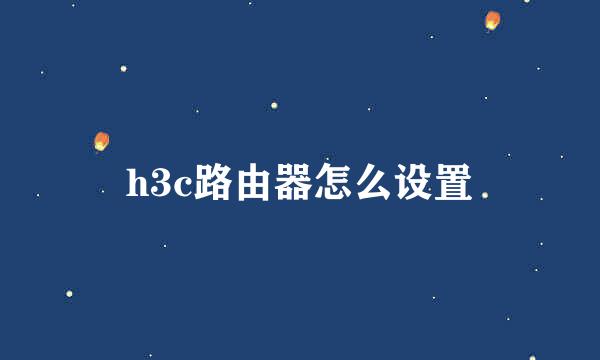 h3c路由器怎么设置