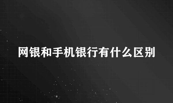 网银和手机银行有什么区别