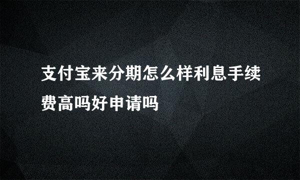 支付宝来分期怎么样利息手续费高吗好申请吗