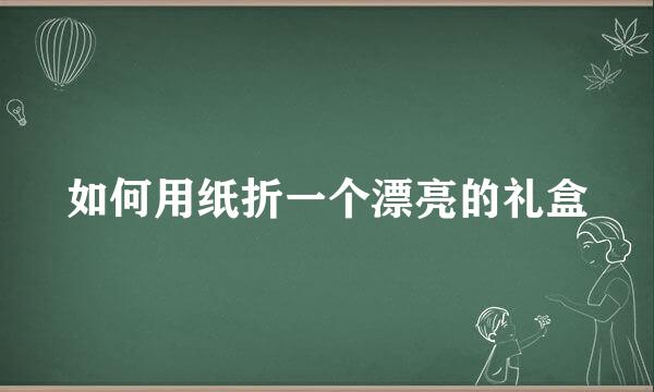 如何用纸折一个漂亮的礼盒
