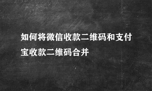 如何将微信收款二维码和支付宝收款二维码合并