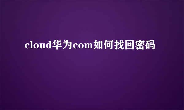 cloud华为com如何找回密码