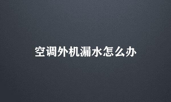 空调外机漏水怎么办