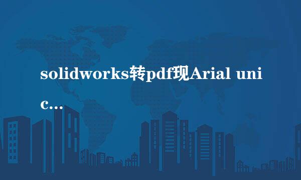 solidworks转pdf现Arial unicode MS安装不正确
