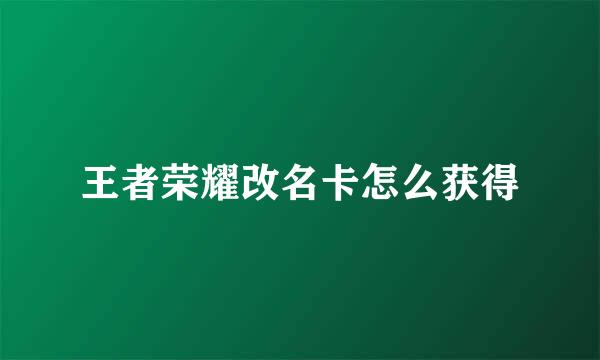 王者荣耀改名卡怎么获得