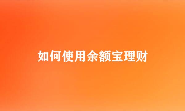 如何使用余额宝理财