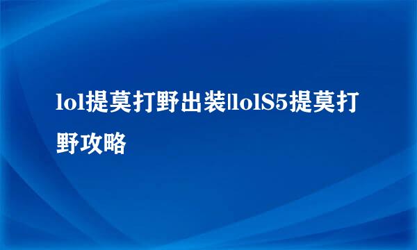 lol提莫打野出装|lolS5提莫打野攻略