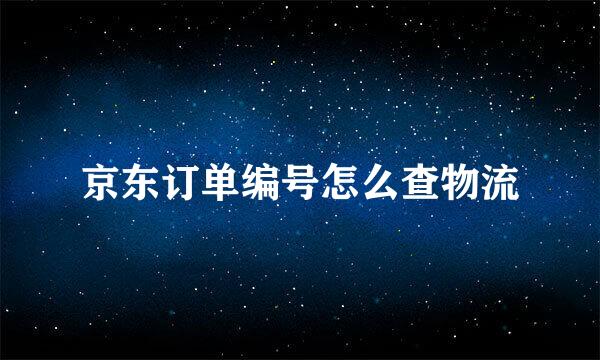 京东订单编号怎么查物流