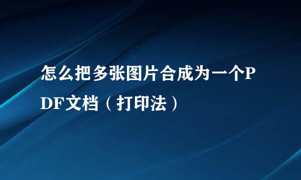 怎么把多张图片合成为一个PDF文档（打印法）