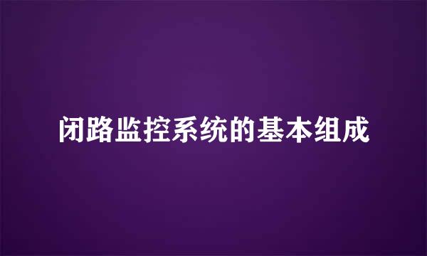 闭路监控系统的基本组成