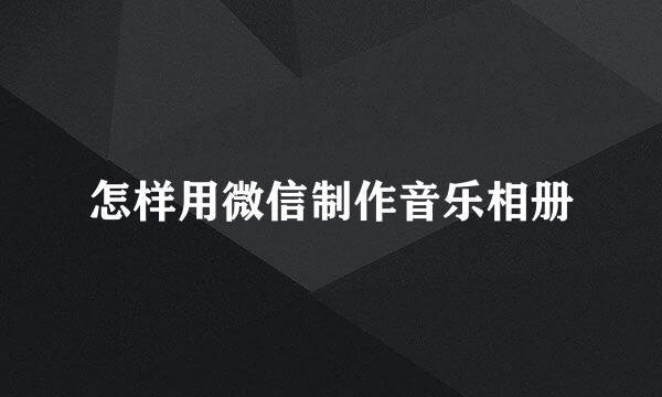 怎样用微信制作音乐相册