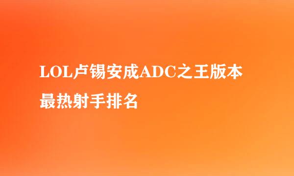 LOL卢锡安成ADC之王版本最热射手排名