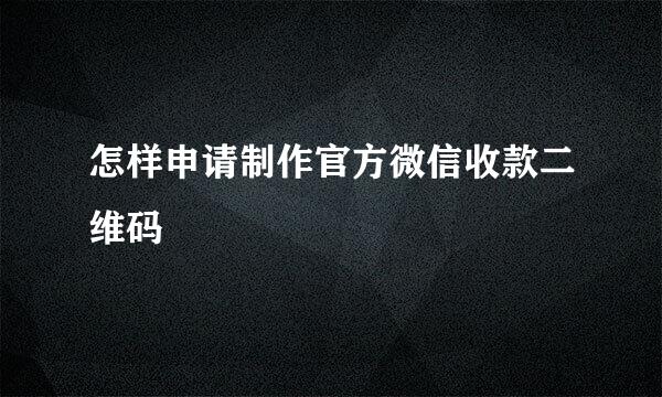 怎样申请制作官方微信收款二维码