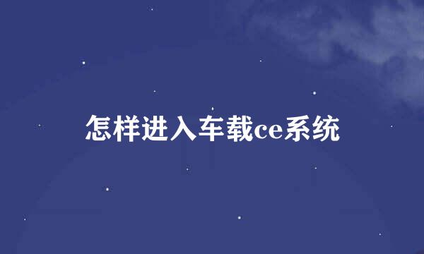 怎样进入车载ce系统