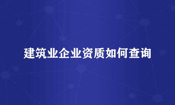 建筑业企业资质如何查询