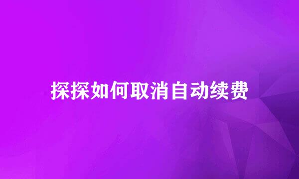 探探如何取消自动续费