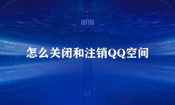 怎么关闭和注销QQ空间
