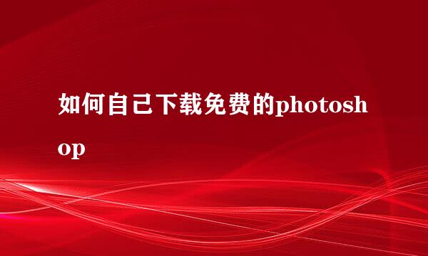 如何自己下载免费的photoshop
