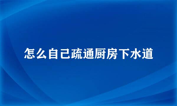 怎么自己疏通厨房下水道