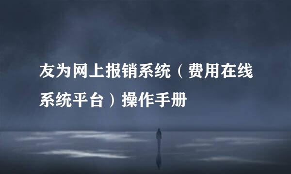 友为网上报销系统（费用在线系统平台）操作手册