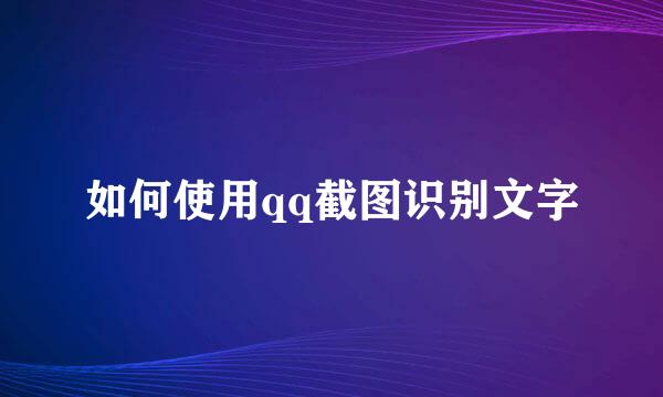 如何使用qq截图识别文字