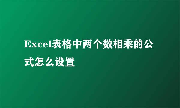Excel表格中两个数相乘的公式怎么设置