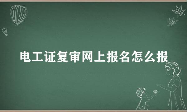 电工证复审网上报名怎么报