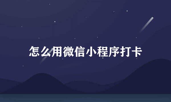 怎么用微信小程序打卡