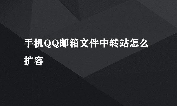 手机QQ邮箱文件中转站怎么扩容