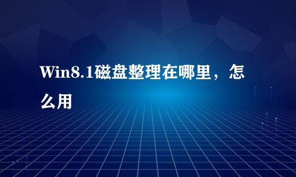 Win8.1磁盘整理在哪里，怎么用