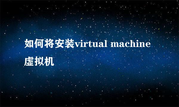 如何将安装virtual machine 虚拟机