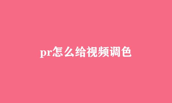 pr怎么给视频调色