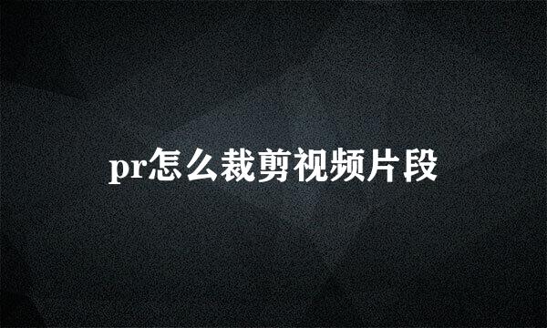 pr怎么裁剪视频片段