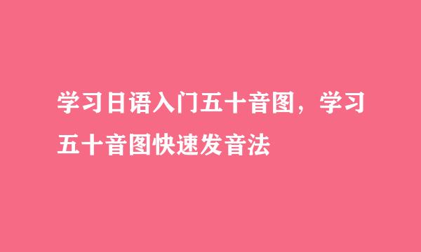 学习日语入门五十音图，学习五十音图快速发音法