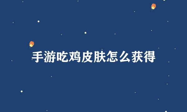 手游吃鸡皮肤怎么获得