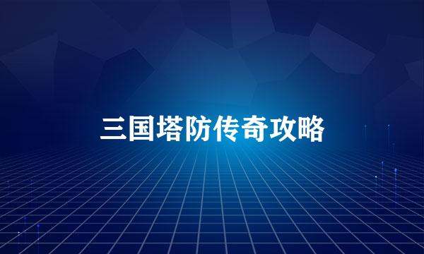 三国塔防传奇攻略