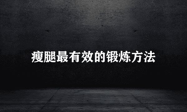 瘦腿最有效的锻炼方法