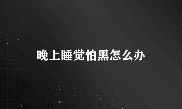 晚上睡觉怕黑怎么办