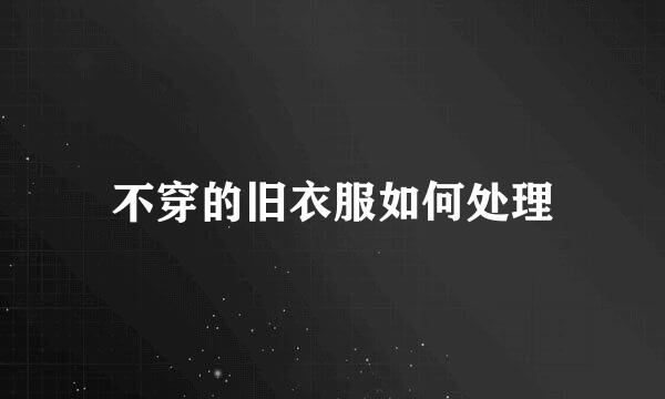 不穿的旧衣服如何处理