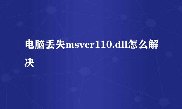 电脑丢失msvcr110.dll怎么解决