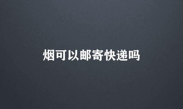 烟可以邮寄快递吗