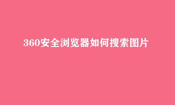 360安全浏览器如何搜索图片