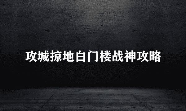 攻城掠地白门楼战神攻略
