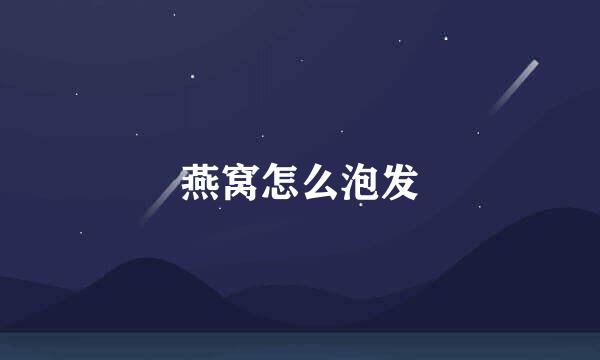 燕窝怎么泡发